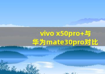 vivo x50pro+与华为mate30pro对比